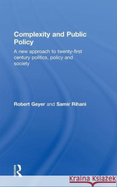 Complexity and Public Policy: A New Approach to 21st Century Politics, Policy and Society Geyer, Robert 9780415556620