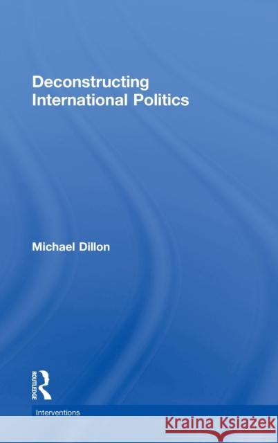 Deconstructing International Politics Michael Dillon 9780415556699 Routledge