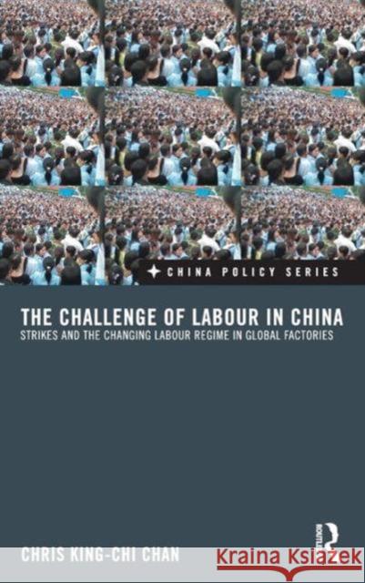 The Challenge of Labour in China: Strikes and the Changing Labour Regime in Global Factories King-Chi Chan, Chris 9780415557030