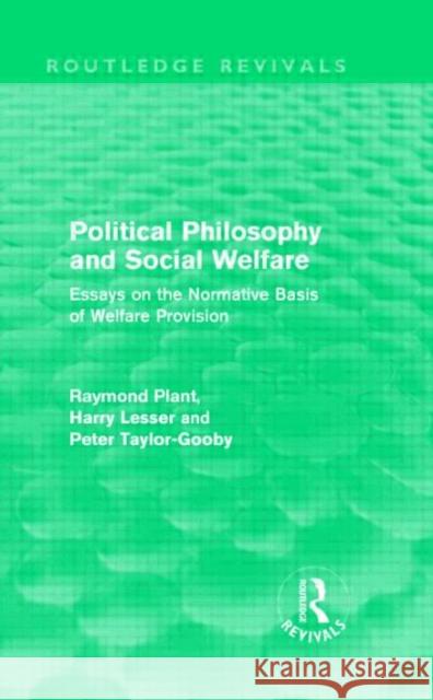 Political Philosophy and Social Welfare : Essays on the Normative Basis of Welfare Provisions Raymond Plant Peter Taylor-Gooby Harry Lessor 9780415557436