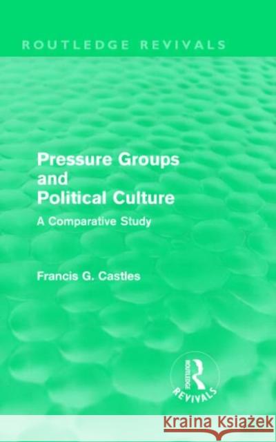 Pressure Groups and Political Culture : A Comparative Study Francis Castles   9780415557597 Taylor & Francis