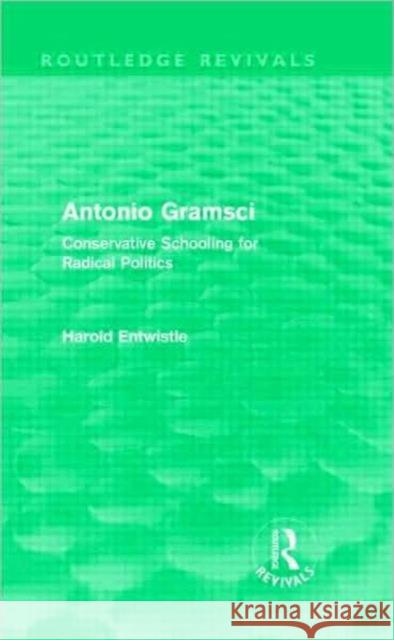 Antonio Gramsci : Conservative Schooling for Radical Politics Harold Entwistle   9780415557634 Taylor & Francis