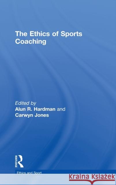The Ethics of Sports Coaching Alun R Hardman Carwyn Jones  9780415557740 Taylor and Francis