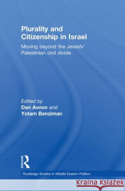 Plurality and Citizenship in Israel : Moving Beyond the Jewish/Palestinian Civil Divide Dan Avnon Yotam Benziman  9780415557764