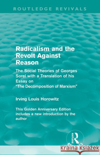 Radicalism and the Revolt Against Reason (Routledge Revivals): The Social Theories of Georges Sorel with a Translation of His Essay on the Decompositi Horowitz, Irving Louis 9780415557795 Routledge