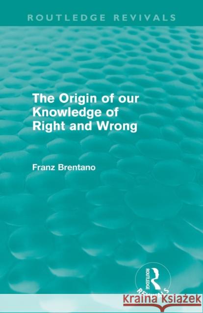 The Origin of Our Knowledge of Right and Wrong (Routledge Revivals) Brentano, Franz 9780415557900