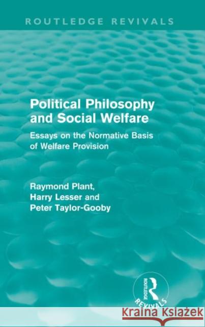 Political Philosophy and Social Welfare (Routledge Revivals): Essays on the Normative Basis of Welfare Provisions Plant, Raymond 9780415557931