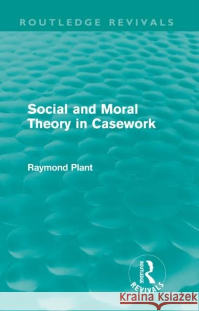 Social and Moral Theory in Casework (Routledge Revivals) Plant, Raymond 9780415557948 Taylor and Francis