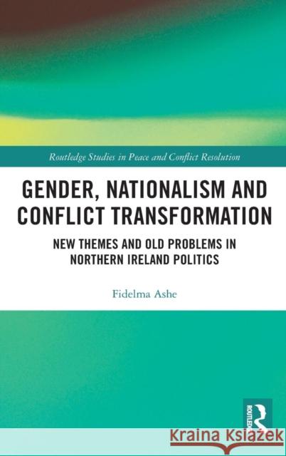 Gender, Nationalism and Conflict Transformation: New Themes and Old Problems in Northern Ireland Politics Ashe, Fidelma 9780415558167 Taylor & Francis