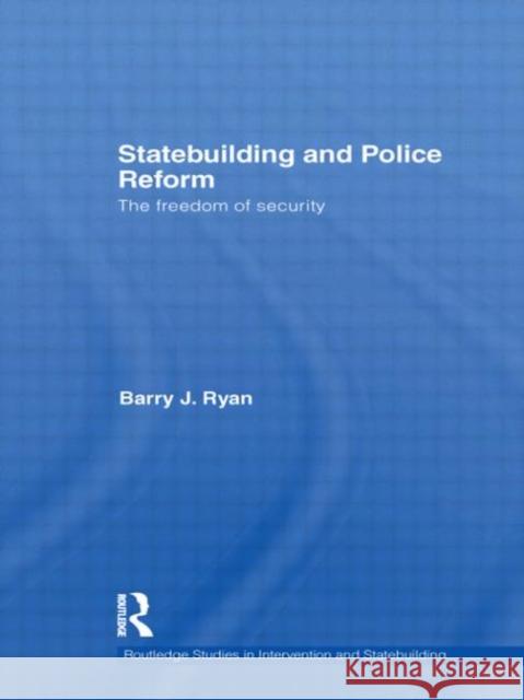 Statebuilding and Police Reform: The Freedom of Security Ryan, Barry J. 9780415558334 Taylor & Francis