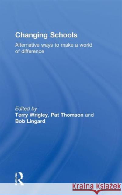 Changing Schools: Alternative Ways to Make a World of Difference Wrigley, Terry 9780415558594 Routledge