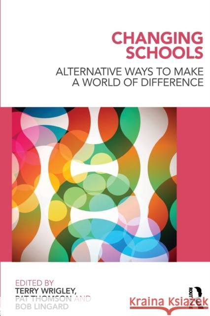 Changing Schools: Alternative Ways to Make a World of Difference Wrigley, Terry 9780415558600 0