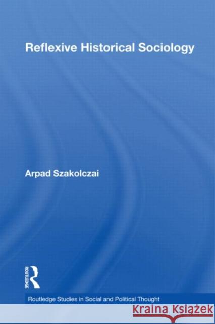 Reflexive Historical Sociology Arpad Szakolczai 9780415558624