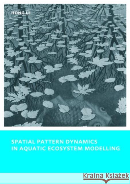 Spatial Pattern Dynamics in Aquatic Ecosystem Modelling : UNESCO-IHE PhD Thesis Hong Li   9780415558976 Taylor & Francis