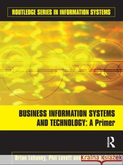 Business Information Systems and Technology : A Primer Brian Lehaney Phil Lovett Mahmood Shah 9780415559188