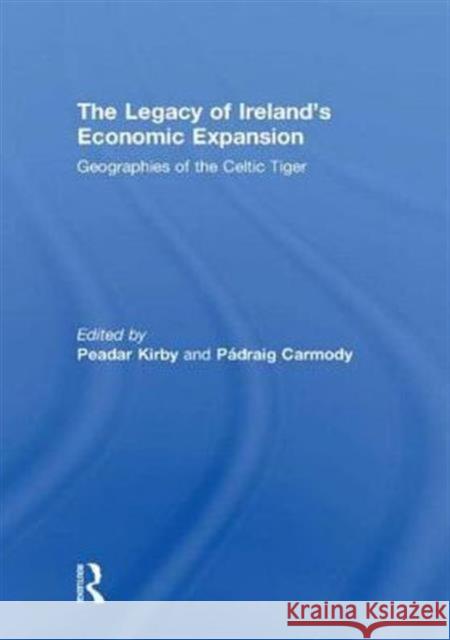 The Legacy of Ireland's Economic Expansion: Geographies of the Celtic Tiger Kirby, Peadar 9780415559218