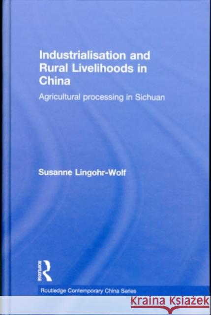 Industrialisation and Rural Livelihoods in China: Agricultural Processing in Sichuan Lingohr-Wolf, Susanne 9780415559379 Taylor & Francis
