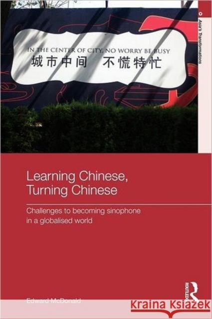 Learning Chinese, Turning Chinese: Challenges to Becoming Sinophone in a Globalised World McDonald, Edward 9780415559423 0