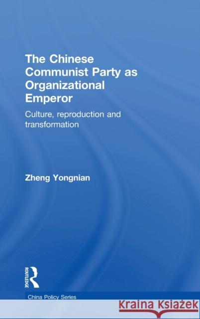 The Chinese Communist Party as Organizational Emperor : Culture, reproduction, and transformation Zheng  Yongnian   9780415559638 Taylor & Francis