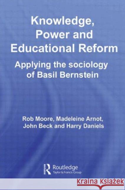 Knowledge, Power and Educational Reform: Applying the Sociology of Basil Bernstein Moore, Rob 9780415559720 Routledge