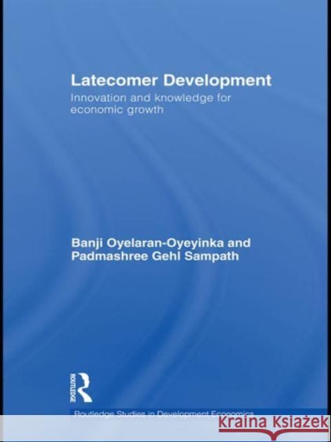 Latecomer Development: Innovation and Knowledge for Economic Growth Oyelaran-Oyeyinka, Banji 9780415560115 Taylor & Francis