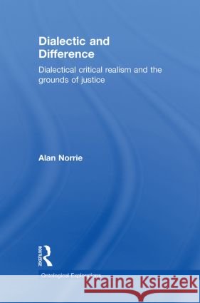 Dialectic and Difference : Dialectical Critical Realism and the Grounds of Justice Alan Norrie   9780415560351