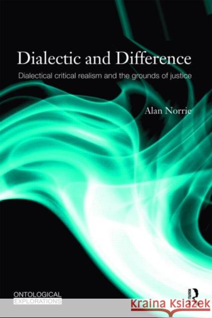 Dialectic and Difference: Dialectical Critical Realism and the Grounds of Justice Norrie, Alan 9780415560368