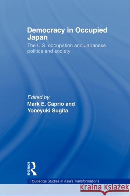 Democracy in Occupied Japan : The U.S. Occupation and Japanese Politics and Society Mark E. Caprio Mark Caprio                              Yoneyuki Sugita 9780415560597 Routledge