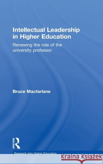 Intellectual Leadership in Higher Education: Renewing the Role of the University Professor MacFarlane, Bruce 9780415560818