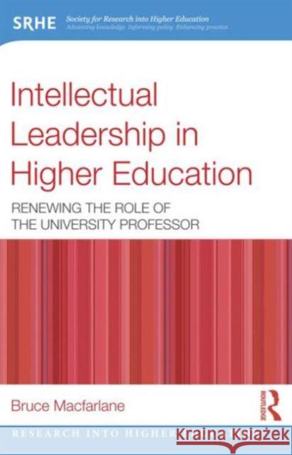 Intellectual Leadership in Higher Education: Renewing the Role of the University Professor MacFarlane, Bruce 9780415560825