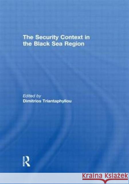 The Security Context in the Black Sea Region Dimitrios Triantaphyllou   9780415560887
