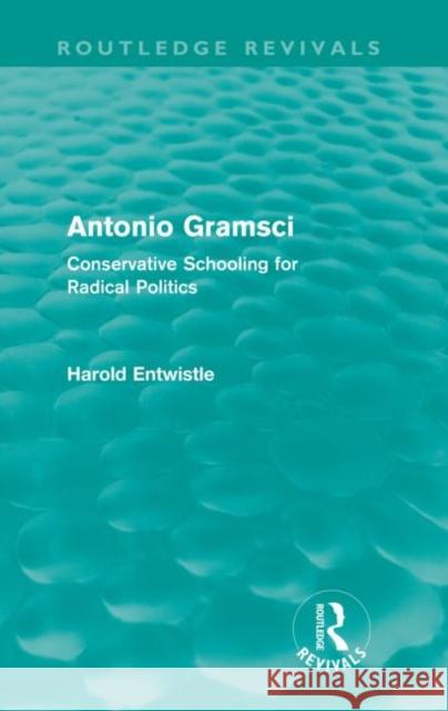 Antonio Gramsci (Routledge Revivals): Conservative Schooling for Radical Politics Entwistle, Harold 9780415561167