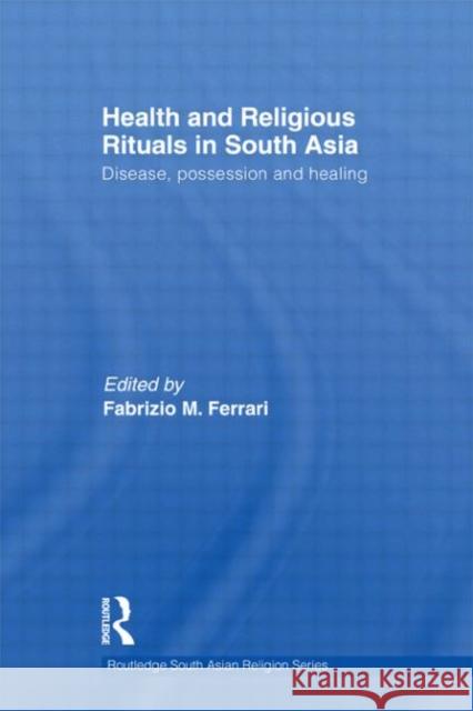Health and Religious Rituals in South Asia: Disease, Possession and Healing Ferrari, Fabrizio 9780415561457