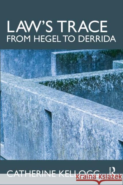 Law's Trace: From Hegel to Derrida Catherine Kellogg   9780415561617 Taylor & Francis