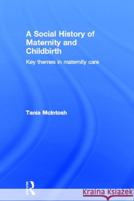 A Social History of Maternity and Childbirth : Key Themes in Maternity Care Tania McIntosh 9780415561624 0