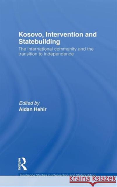 Kosovo, Intervention and Statebuilding: The International Community and the Transition to Independence Hehir, Aidan 9780415561679