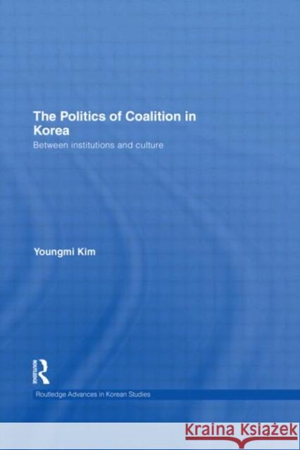 The Politics of Coalition in Korea: Between Institutions and Culture Kim, Youngmi 9780415562157 Taylor & Francis