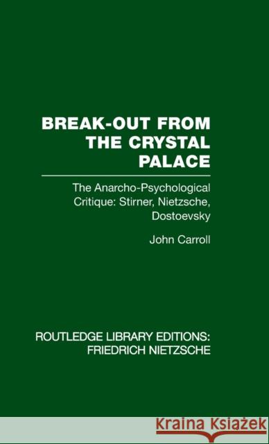Break-Out from the Crystal Palace : The Anarcho-Psychological Critique: Stirner, Nietzsche, Dostoevsky John Carroll   9780415562225 Taylor & Francis