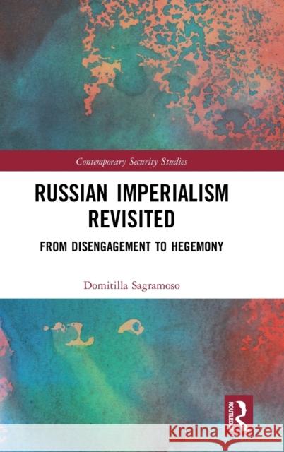 Russian Imperialism Revisited: From Disengagement to Hegemony Sagramoso, Domitilla 9780415562270 Taylor & Francis