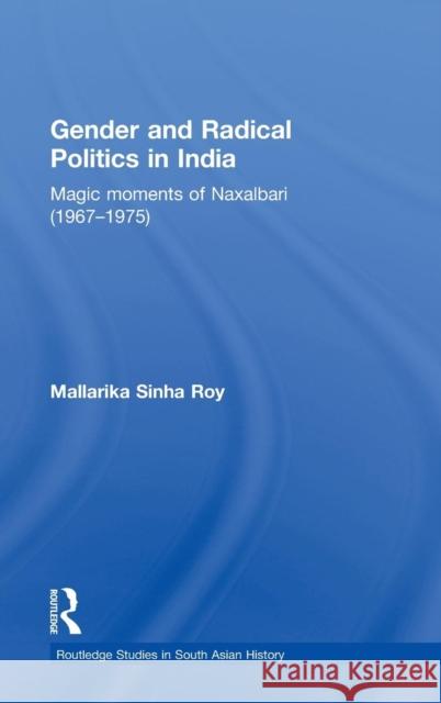 Gender and Radical Politics in India: Magic Moments of Naxalbari (1967-1975) Sinha Roy, Mallarika 9780415562355 Taylor & Francis