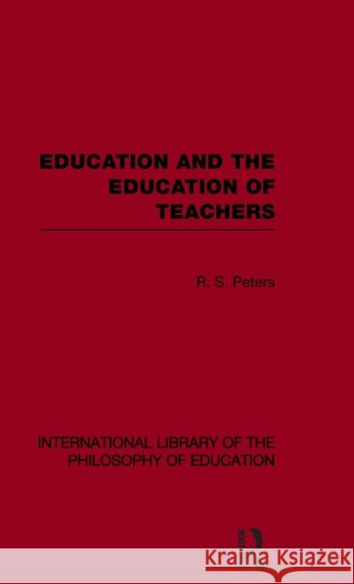Education and the Education of Teachers (International Library of the Philosophy of Education Volume 18) Peters, R. S. 9780415562515 Taylor & Francis