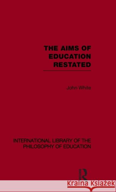 The Aims of Education Restated (International Library of the Philosophy of Education Volume 22) JOHN WHITE   9780415562553 Taylor & Francis