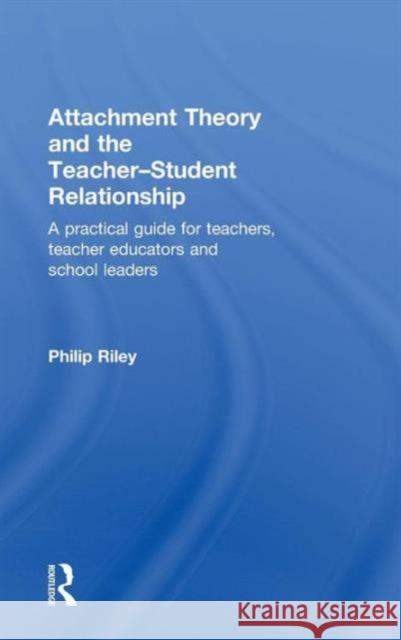 Attachment Theory and the Teacher-Student Relationship: A Practical Guide for Teachers, Teacher Educators and School Leaders Riley, Philip 9780415562614 Routledge