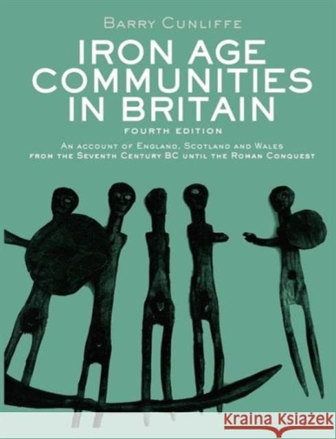 Iron Age Communities in Britain: An account of England, Scotland and Wales from the Seventh Century BC until the Roman Conquest Cunliffe, Barry 9780415562928 0