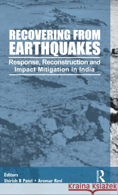 Recovering from Earthquakes: Response, Reconstruction and Impact Mitigation in India Patel, Shirish 9780415562973 Taylor & Francis