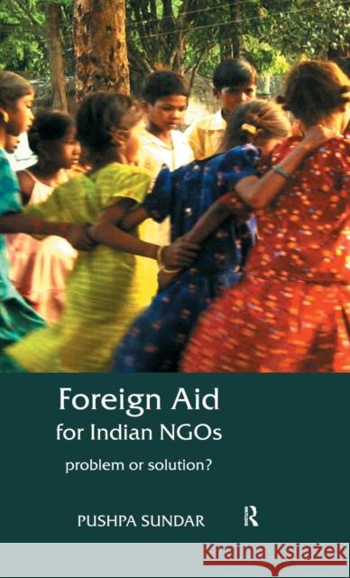 Foreign Aid for Indian NGOs: Problem or Solution? Sundar, Pushpa 9780415563154 Taylor & Francis