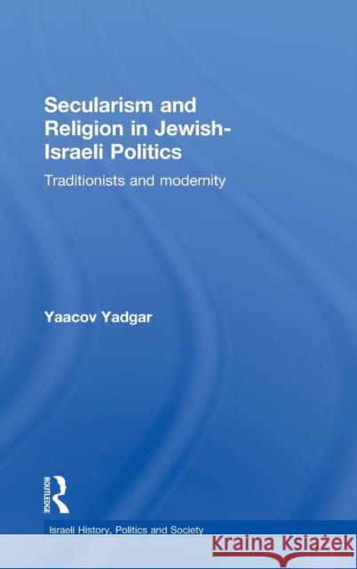 Secularism and Religion in Jewish-Israeli Politics: Traditionists and Modernity Yadgar, Yaacov 9780415563291 Taylor & Francis