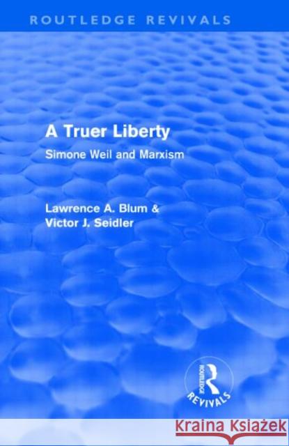 A Truer Liberty : Simone Weil and Marxism Laurence A. Blum Victor Seidler  9780415563628