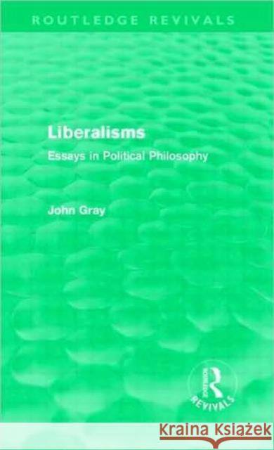 Liberalisms : Essays in Political Philosophy John Gray   9780415563758 Taylor & Francis