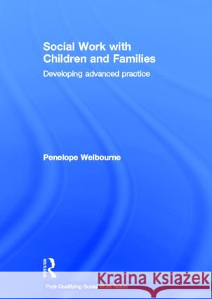 Social Work with Children and Families : Developing Advanced Practice Penelope Welbourne   9780415563796